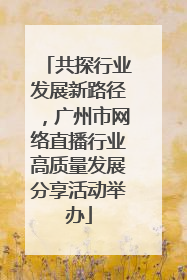共探行业发展新路径，广州市网络直播行业高质量发展分享活动举办