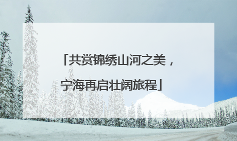 共赏锦绣山河之美，宁海再启壮阔旅程