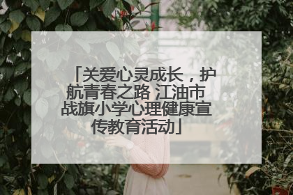关爱心灵成长，护航青春之路 江油市战旗小学心理健康宣传教育活动