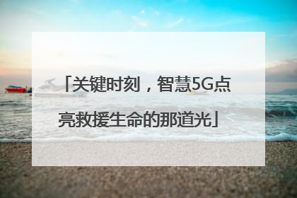 关键时刻，智慧5G点亮救援生命的那道光