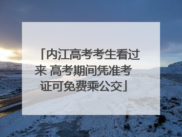 内江高考考生看过来 高考期间凭准考证可免费乘公交