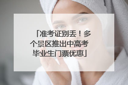 准考证别丢！多个景区推出中高考毕业生门票优惠
