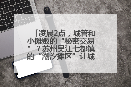 凌晨2点，城管和小摊贩的“秘密交易”？苏州吴江七都镇的“潮汐摊区”让城市管理有了人情味