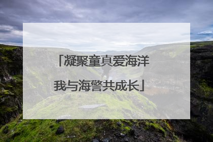 凝聚童真爱海洋 我与海警共成长