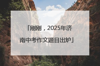 刚刚，2025年济南中考作文题目出炉
