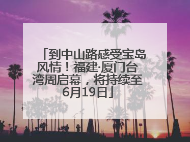 到中山路感受宝岛风情！福建·厦门台湾周启幕，将持续至6月19日