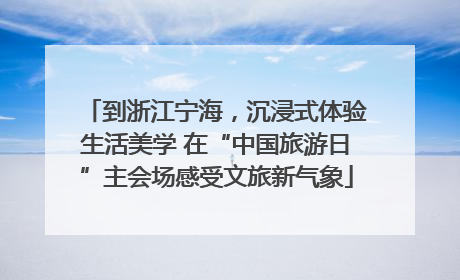 到浙江宁海，沉浸式体验生活美学 在“中国旅游日”主会场感受文旅新气象