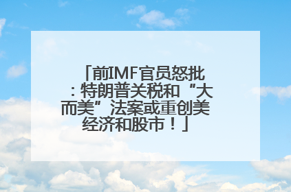 前IMF官员怒批：特朗普关税和“大而美”法案或重创美经济和股市！