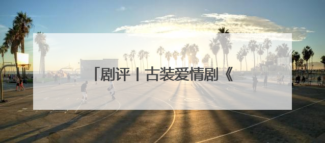 剧评丨古装爱情剧《折腰》不落窠臼，创新呈现中式美学与浪漫