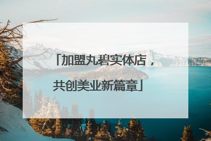 加盟丸碧实体店，共创美业新篇章