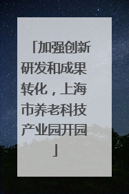 加强创新研发和成果转化，上海市养老科技产业园开园