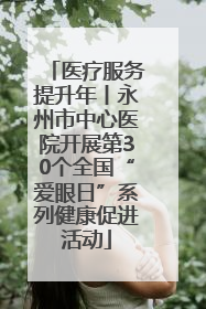 医疗服务提升年丨永州市中心医院开展第30个全国“爱眼日”系列健康促进活动