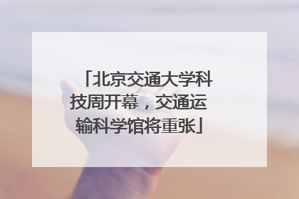 北京交通大学科技周开幕，交通运输科学馆将重张
