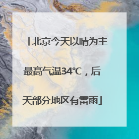 北京今天以晴为主最高气温34℃，后天部分地区有雷雨