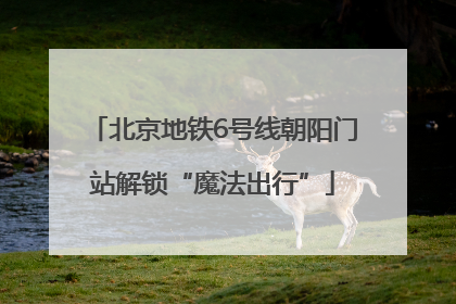 北京地铁6号线朝阳门站解锁“魔法出行”