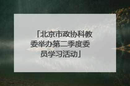 北京市政协科教委举办第二季度委员学习活动
