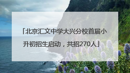 北京汇文中学大兴分校首届小升初招生启动，共招270人