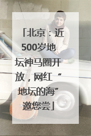 北京：近500岁地坛神马圈开放，网红“地坛的海”邀您尝
