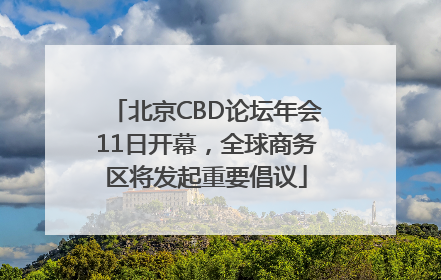 北京CBD论坛年会11日开幕，全球商务区将发起重要倡议
