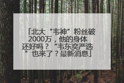 北大“韦神”粉丝破2000万，他的身体还好吗？“韦东奕严选”也来了？最新消息