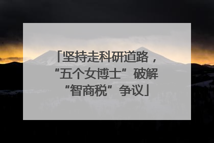 坚持走科研道路，“五个女博士”破解“智商税”争议