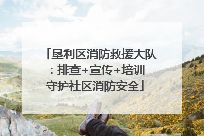垦利区消防救援大队：排查+宣传+培训 守护社区消防安全