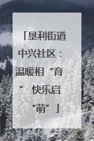 垦利街道中兴社区：温暖相“育” 快乐启“萌”