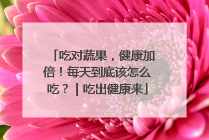 吃对蔬果，健康加倍！每天到底该怎么吃？｜吃出健康来