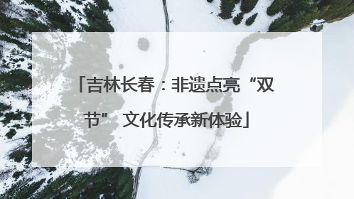 吉林长春：非遗点亮“双节” 文化传承新体验