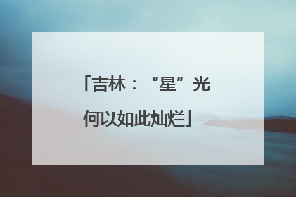 吉林：“星”光何以如此灿烂