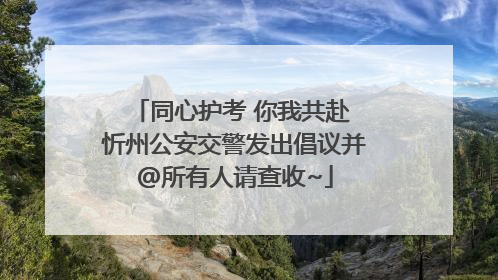 同心护考 你我共赴 忻州公安交警发出倡议并@所有人请查收~
