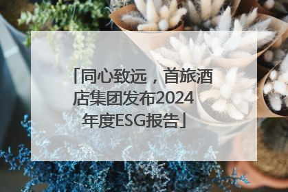 同心致远，首旅酒店集团发布2024年度ESG报告