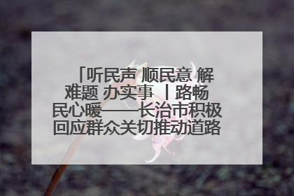 听民声 顺民意 解难题 办实事 丨路畅民心暖——长治市积极回应群众关切推动道路交通优化升级