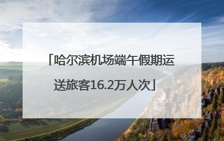 哈尔滨机场端午假期运送旅客16.2万人次