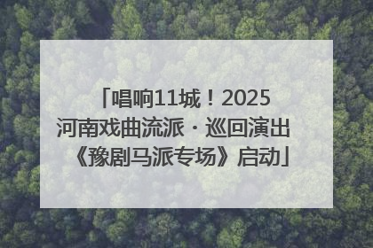 唱响11城！2025河南戏曲流派・巡回演出《豫剧马派专场》启动
