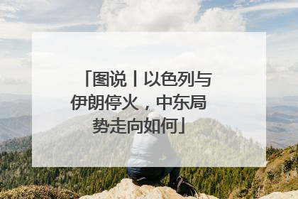 图说丨以色列与伊朗停火，中东局势走向如何