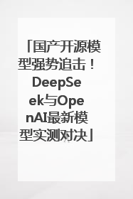 国产开源模型强势追击！DeepSeek与OpenAI最新模型实测对决
