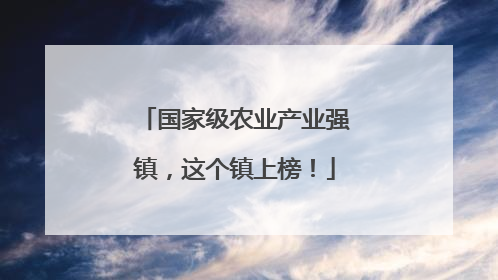 国家级农业产业强镇，这个镇上榜！