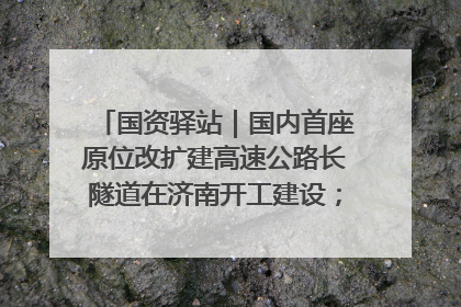国资驿站｜国内首座原位改扩建高速公路长隧道在济南开工建设；国家能源集团一技术达国际领先水平