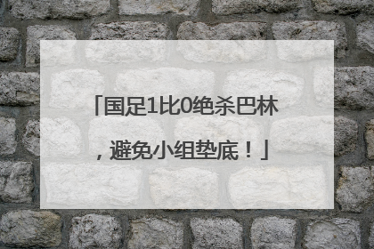 国足1比0绝杀巴林，避免小组垫底！
