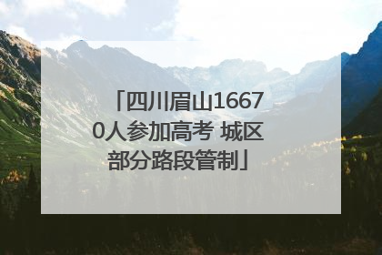 四川眉山16670人参加高考 城区部分路段管制
