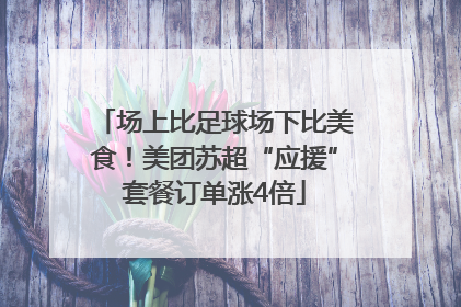 场上比足球场下比美食！美团苏超“应援”套餐订单涨4倍