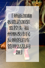 地面加翻板路边加装监控头 福州整改市民反映的泊车管理混乱问题