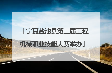 宁夏盐池县第三届工程机械职业技能大赛举办