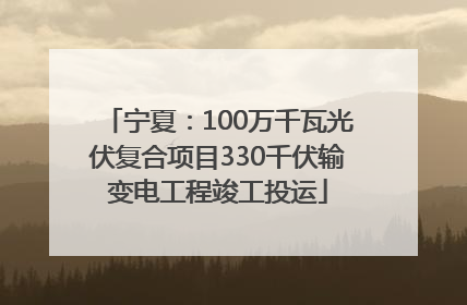 宁夏：100万千瓦光伏复合项目330千伏输变电工程竣工投运