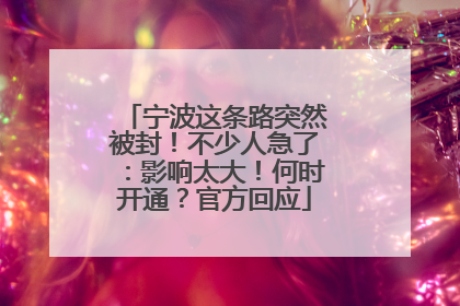 宁波这条路突然被封！不少人急了：影响太大！何时开通？官方回应