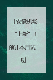 安徽机场“上新”！预计本月试飞
