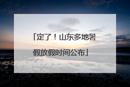 定了！山东多地暑假放假时间公布