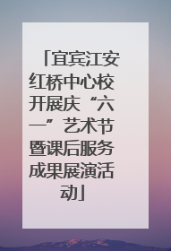 宜宾江安红桥中心校开展庆“六一”艺术节暨课后服务成果展演活动
