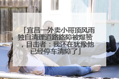 宜昌一外卖小哥顶风雨独自清理道路路障被爆赞，目击者：我还在犹豫他已经停车清障了